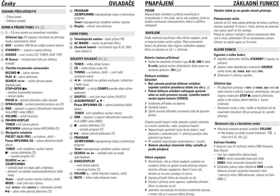 3 STANDBYy zapíná a vypíná pøístroj 4 SOURCE zvolí funkce CD/ TUNER /AUX TAPE 5 IR Sensor infraèervené èidlo pro dálkov ovladaè 6 Tlaèítka kazetového záznanmíku RECORD 0 zaène záznam PLAY 1 zaène