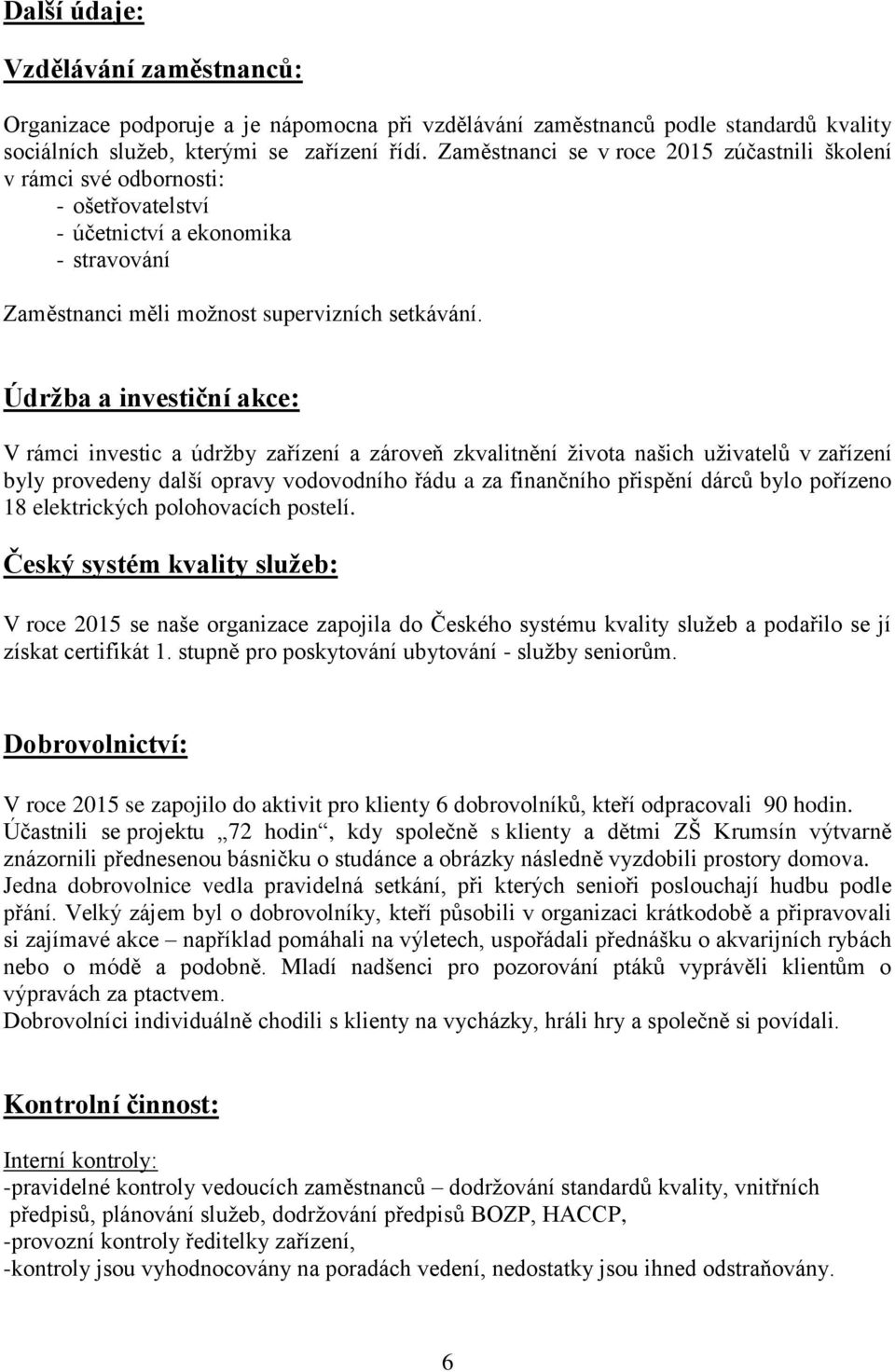 Údržba a investiční akce: V rámci investic a údržby zařízení a zároveň zkvalitnění života našich uživatelů v zařízení byly provedeny další opravy vodovodního řádu a za finančního přispění dárců bylo