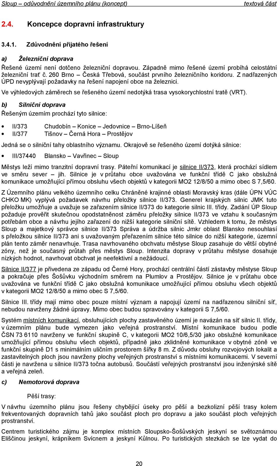 nedtýká trasa vyskrychlstní tratě (VRT) b) Silniční dprava Řešeným územím prchází tyt silnice: II/373 Chudbín Knice Jedvnice Brn-Líšeň II/377 Tišnv Černá Hra Prstějv Jedná se silniční tahy blastníh