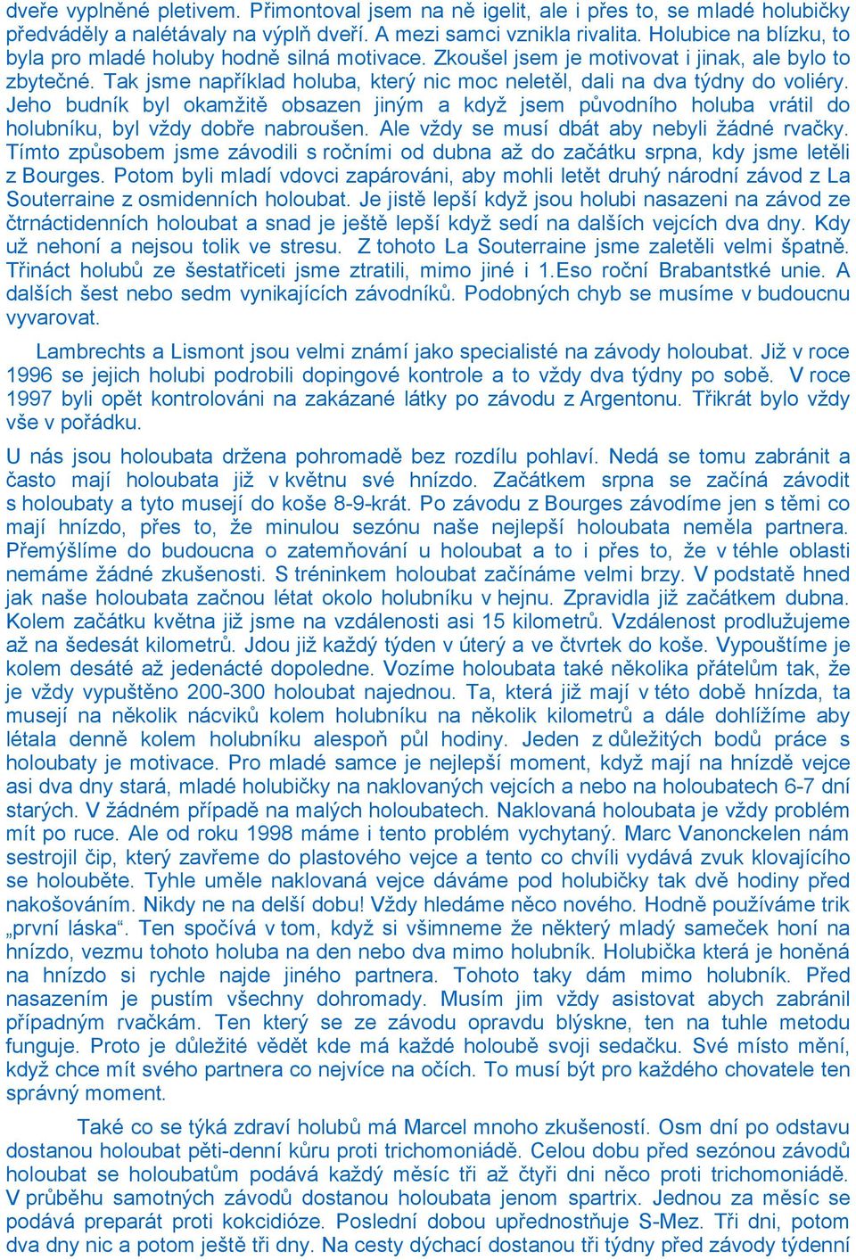 Tak jsme například holuba, který nic moc neletěl, dali na dva týdny do voliéry. Jeho budník byl okamžitě obsazen jiným a když jsem původního holuba vrátil do holubníku, byl vždy dobře nabroušen.