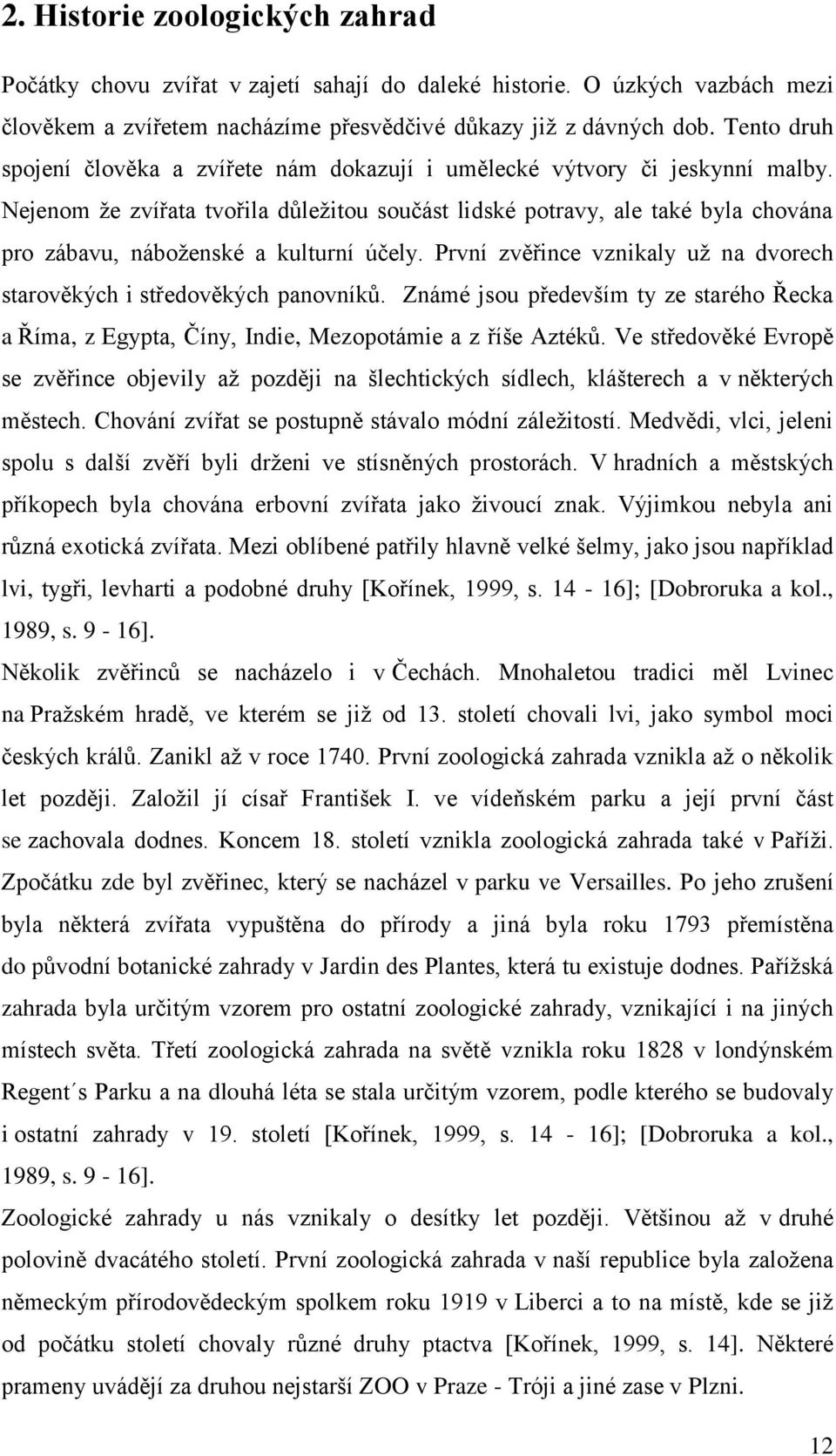 Nejenom ţe zvířata tvořila důleţitou součást lidské potravy, ale také byla chována pro zábavu, náboţenské a kulturní účely. První zvěřince vznikaly uţ na dvorech starověkých i středověkých panovníků.