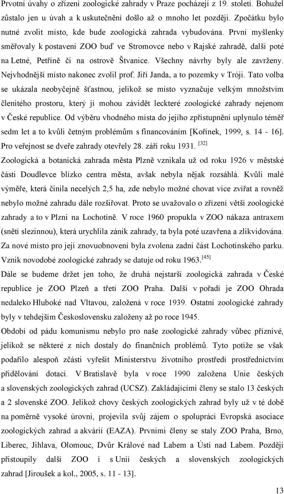 První myšlenky směřovaly k postavení ZOO buď ve Stromovce nebo v Rajské zahradě, další poté na Letné, Petříně či na ostrově Štvanice. Všechny návrhy byly ale zavrţeny.