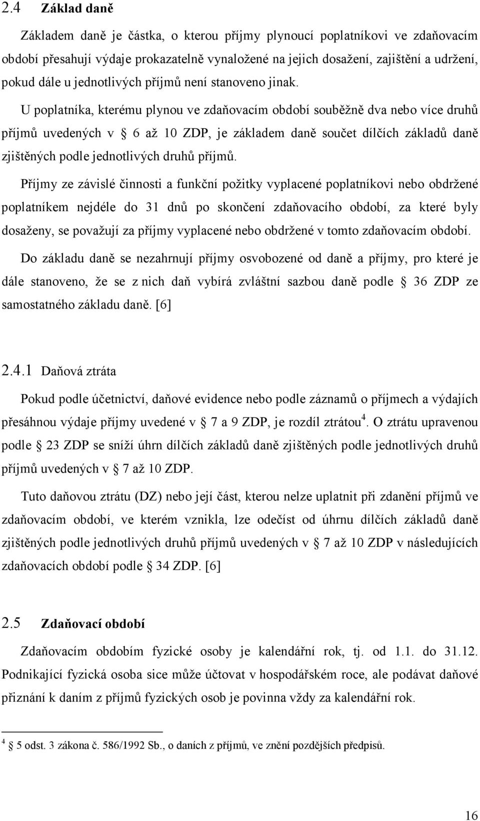 U poplatníka, kterému plynou ve zdaňovacím období souběžně dva nebo více druhů příjmů uvedených v 6 až 10 ZDP, je základem daně součet dílčích základů daně zjištěných podle jednotlivých druhů příjmů.