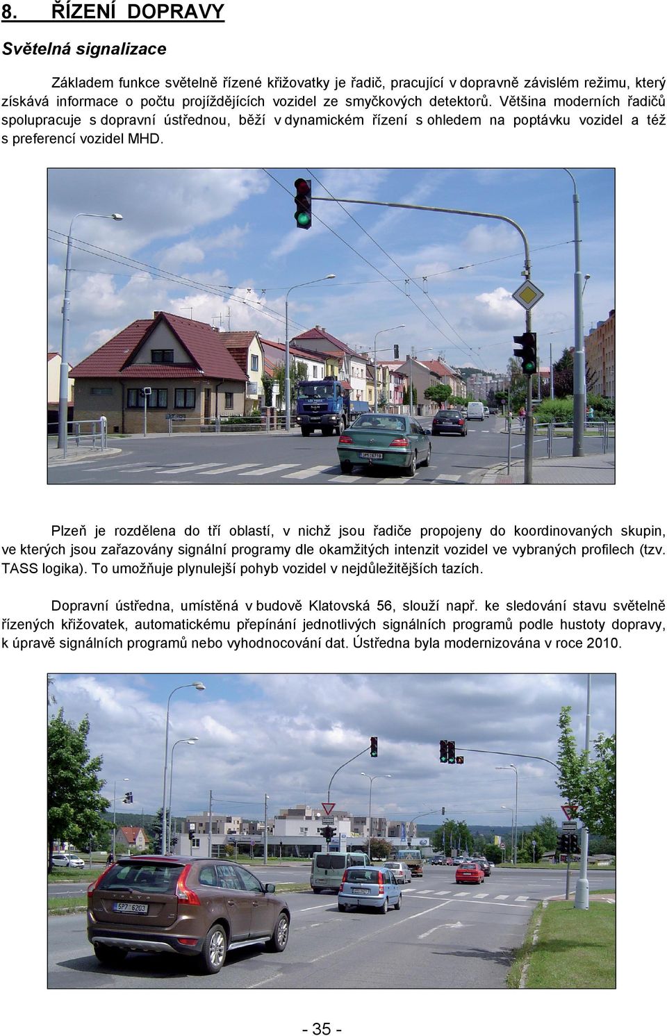 Plzeň je rozdělena do tří oblastí, v nichž jsou řadiče propojeny do koordinovaných skupin, ve kterých jsou zařazovány signální programy dle okamžitých intenzit vozidel ve vybraných profilech (tzv.