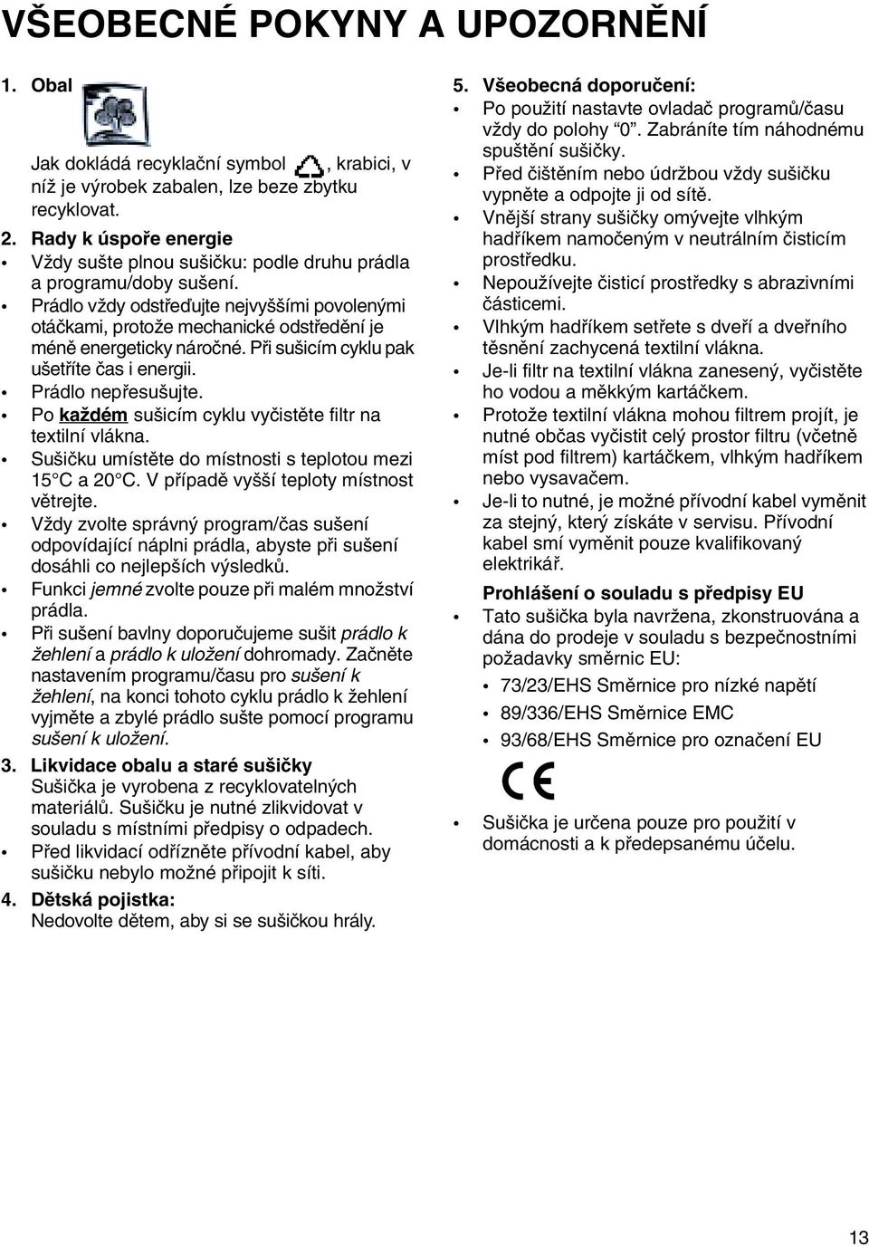 Prádlo vždy odstřeďujte nejvyššími povolenými otáčkami, protože mechanické odstředění je méně energeticky náročné. Při sušicím cyklu pak ušetříte čas i energii. Prádlo nepřesušujte.