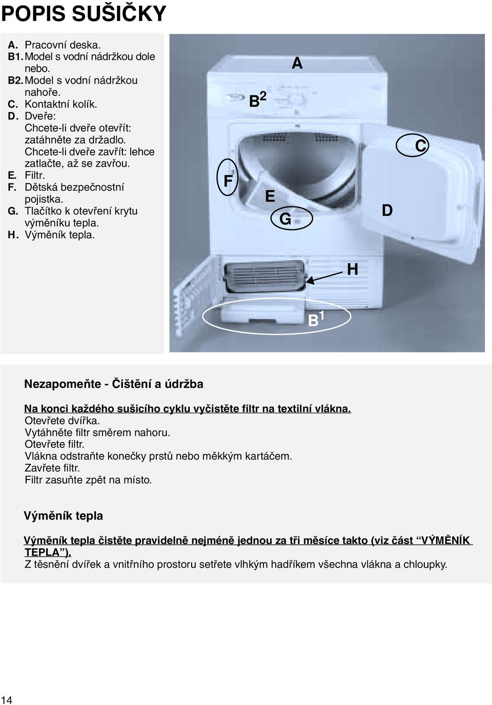 F B 2 E G A D H B 1 Nezapomeňte - Čištění a údržba Na konci každého sušicího cyklu vyčistěte filtr na textilní vlákna. Otevřete dvířka. Vytáhněte filtr směrem nahoru. Otevřete filtr.