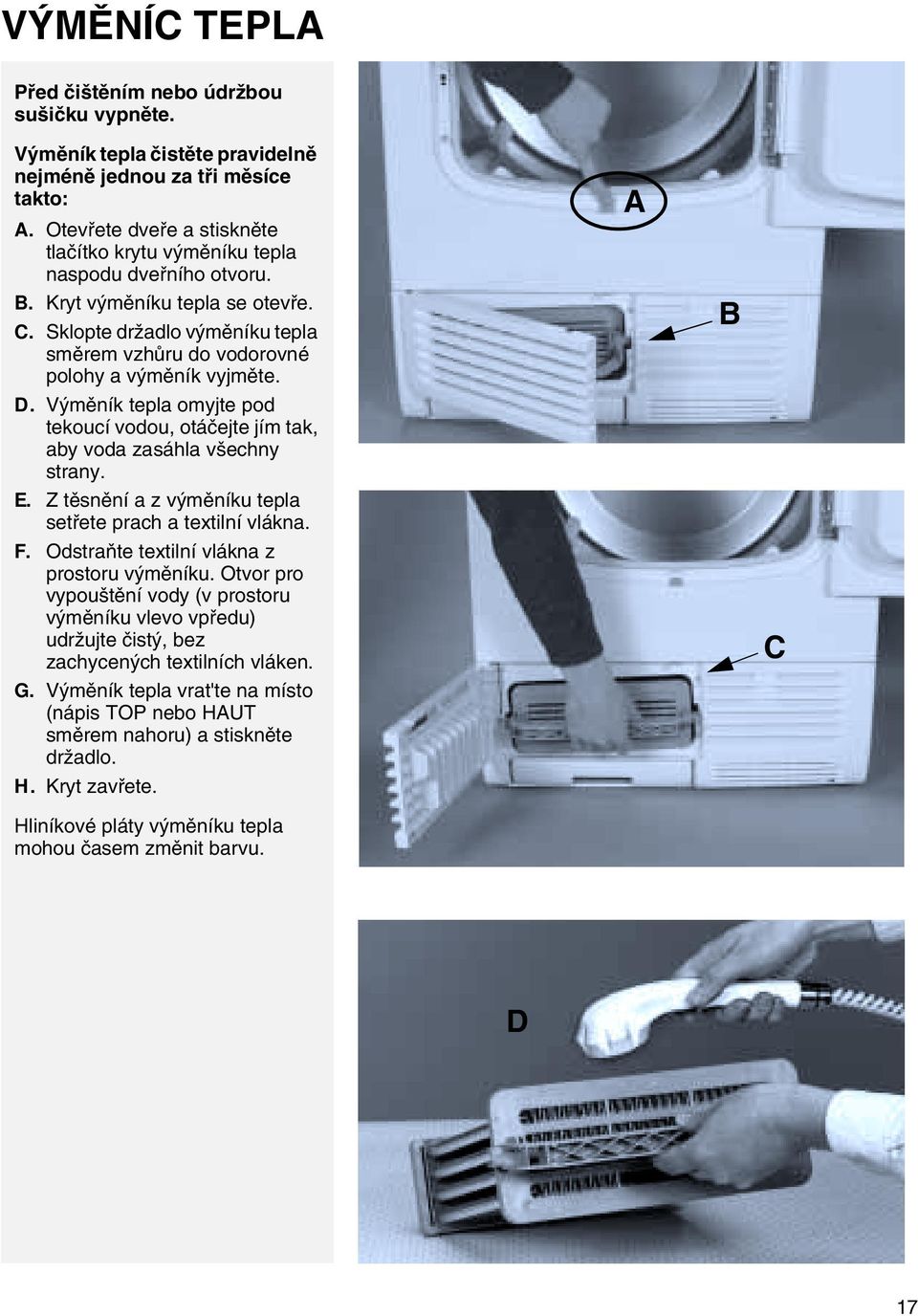 D. Výměník tepla omyjte pod tekoucí vodou, otáčejte jím tak, aby voda zasáhla všechny strany. E. Z těsnění a z výměníku tepla setřete prach a textilní vlákna. F.