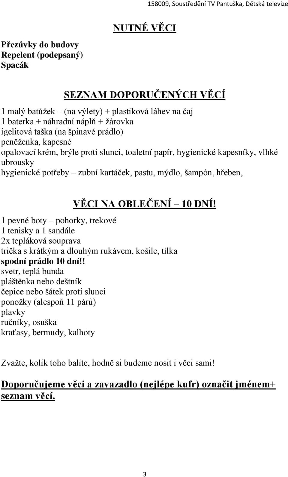 OBLEČENÍ 10 DNÍ! 1 pevné boty pohorky, trekové 1 tenisky a 1 sandále 2x tepláková souprava trička s krátkým a dlouhým rukávem, košile, tílka spodní prádlo 10 dní!