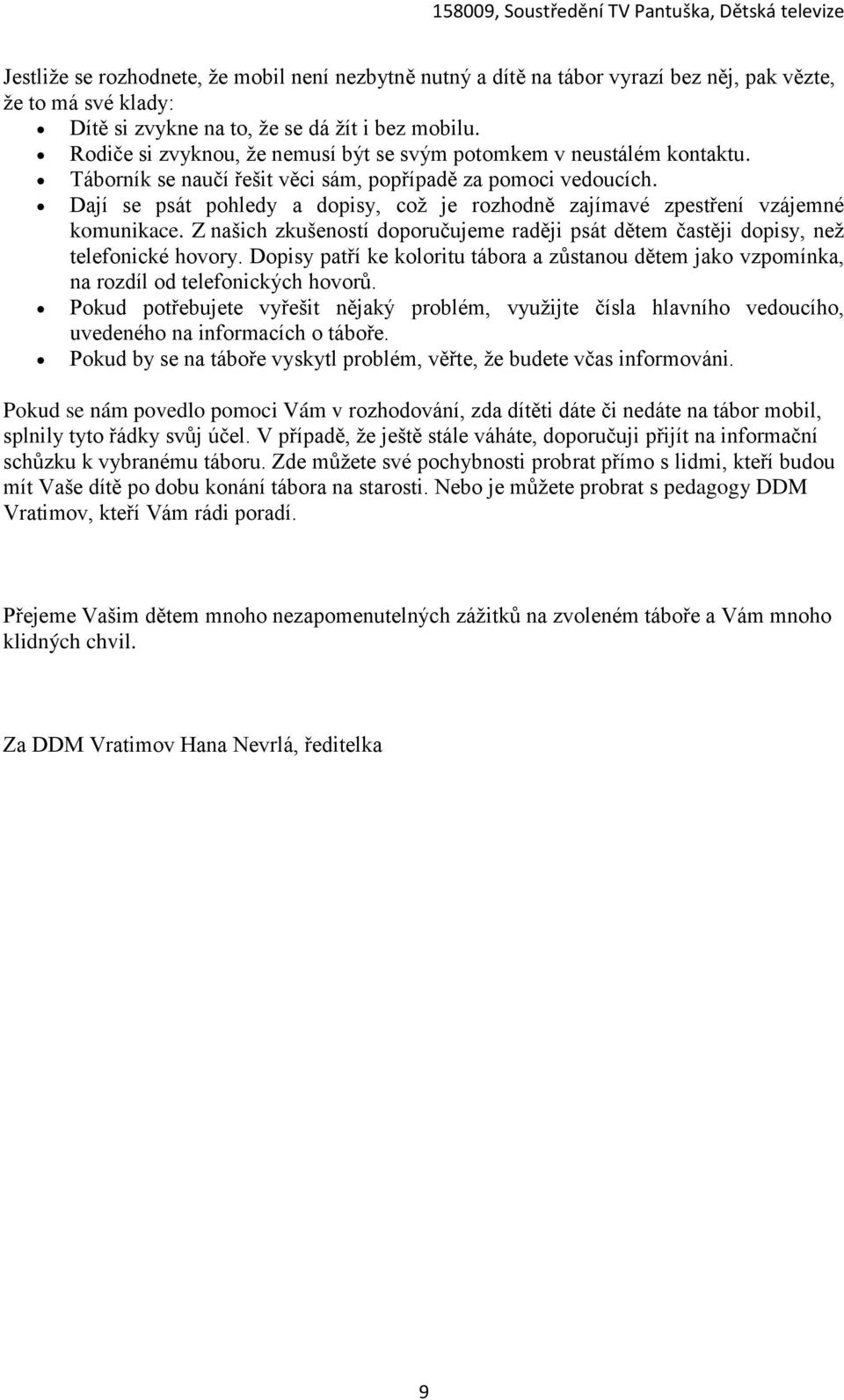 Dají se psát pohledy a dopisy, což je rozhodně zajímavé zpestření vzájemné komunikace. Z našich zkušeností doporučujeme raději psát dětem častěji dopisy, než telefonické hovory.