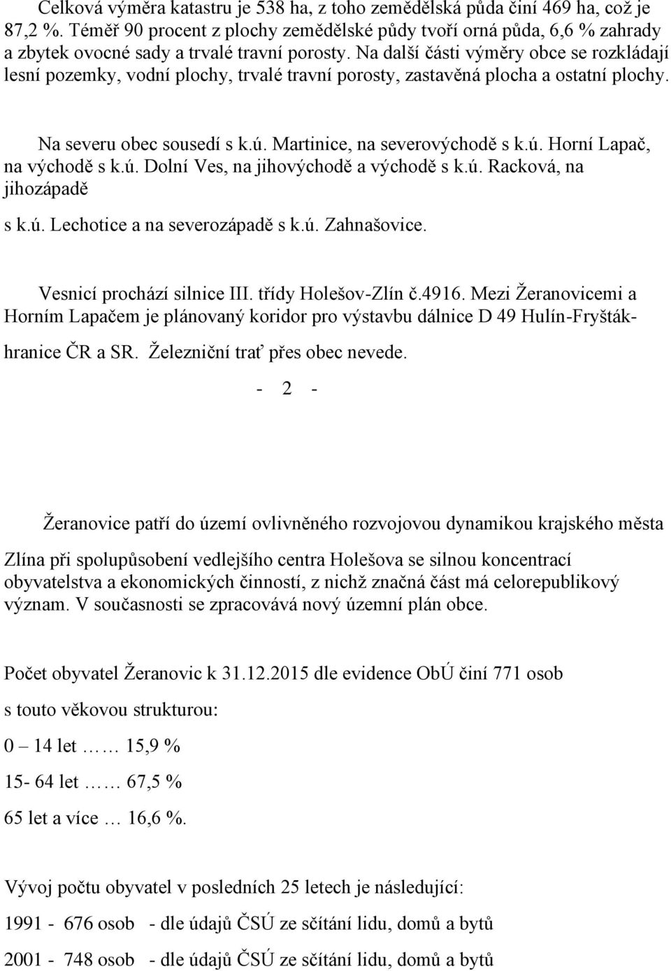 Na další části výměry obce se rozkládají lesní pozemky, vodní plochy, trvalé travní porosty, zastavěná plocha a ostatní plochy. Na severu obec sousedí s k.ú. Martinice, na severovýchodě s k.ú. Horní Lapač, na východě s k.