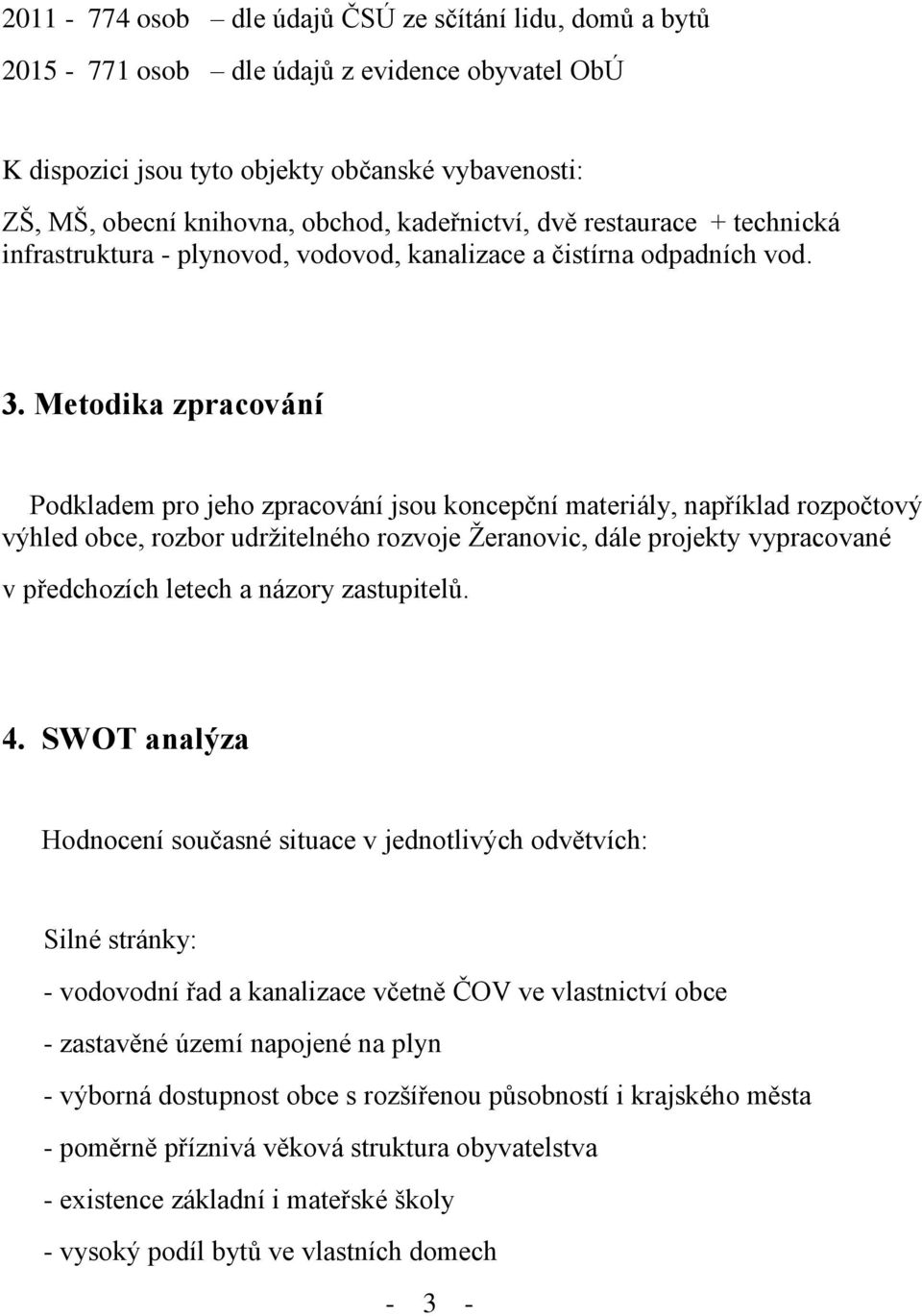 Metodika zpracování Podkladem pro jeho zpracování jsou koncepční materiály, například rozpočtový výhled obce, rozbor udržitelného rozvoje Žeranovic, dále projekty vypracované v předchozích letech a