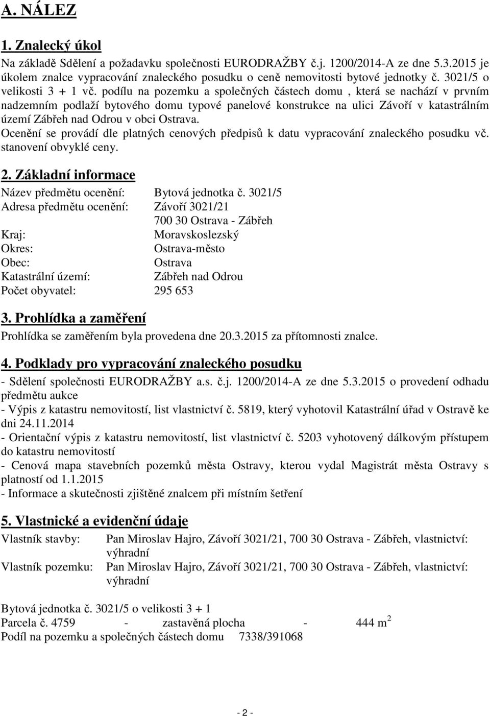 podílu na pozemku a společných částech domu, která se nachází v prvním nadzemním podlaží bytového domu typové panelové konstrukce na ulici Závoří v katastrálním území Zábřeh nad Odrou v obci Ostrava.