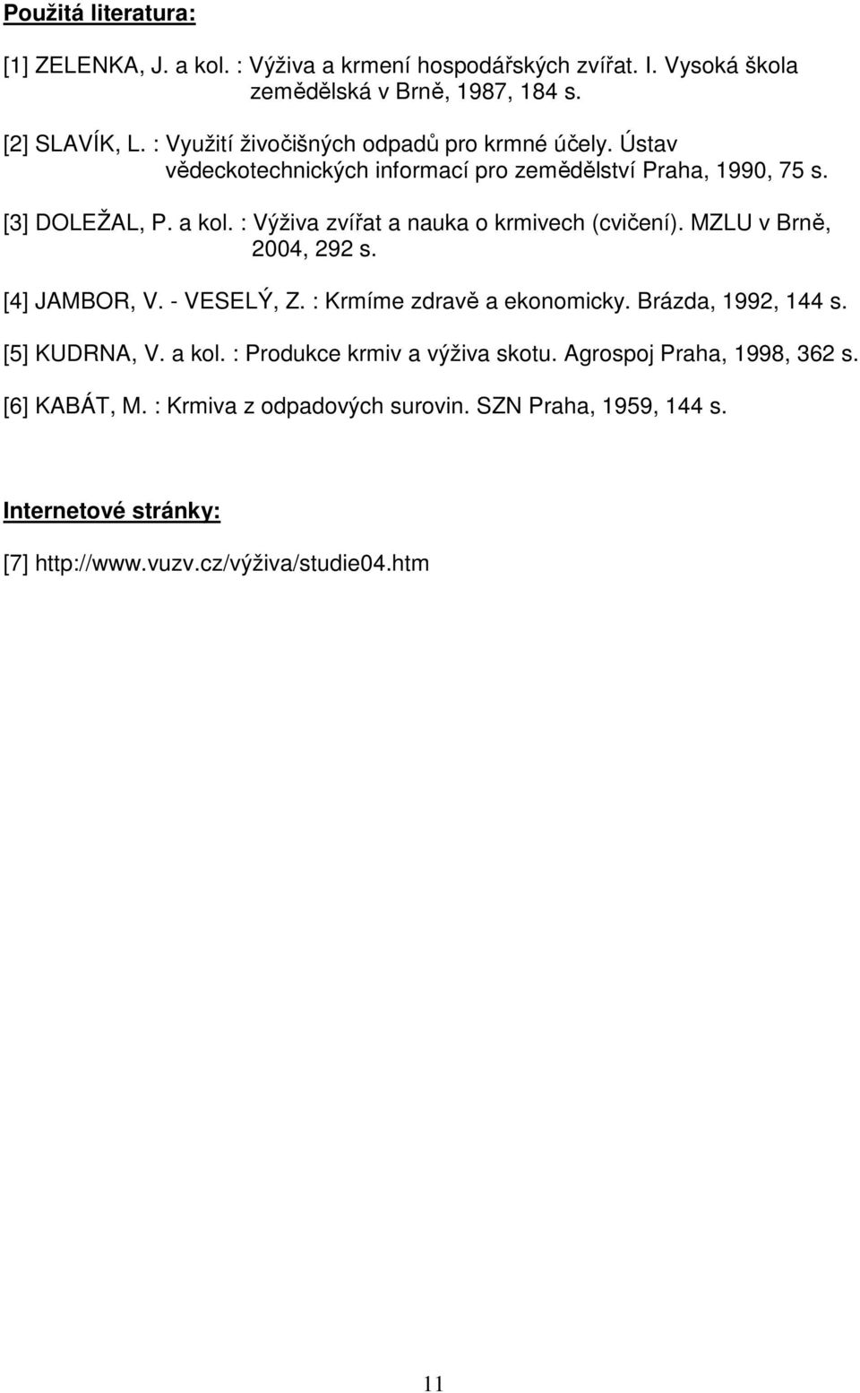 : Výživa zvířat a nauka o krmivech (cvičení). MZLU v Brně, 2004, 292 s. [4] JAMBOR, V. - VESELÝ, Z. : Krmíme zdravě a ekonomicky. Brázda, 1992, 144 s.