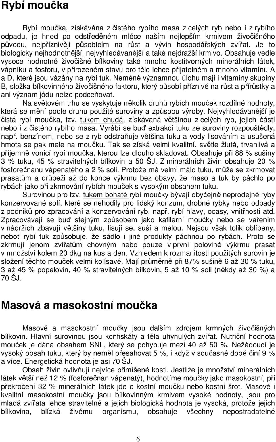 Obsahuje vedle vysoce hodnotné živočišné bílkoviny také mnoho kostitvorných minerálních látek, vápníku a fosforu, v přirozeném stavu pro tělo lehce přijatelném a mnoho vitamínu A a D, které jsou