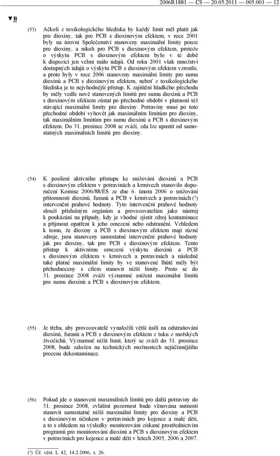 dioxiny, a nikoli pro PCB s dioxinovým efektem, protože o výskytu PCB s dioxinovým efektem bylo v té době k dispozici jen velmi málo údajů.