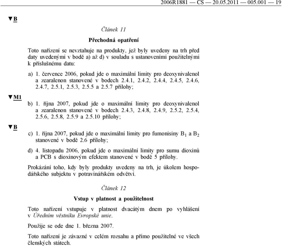 a) 1. července 2006, pokud jde o maximální limity pro deoxynivalenol a zearalenon stanovené v bodech 2.4.1, 2.4.2, 2.4.4, 2.4.5, 2.4.6, 2.4.7, 2.5.1, 2.5.3, 2.5.5 a 2.5.7 přílohy; b) 1.