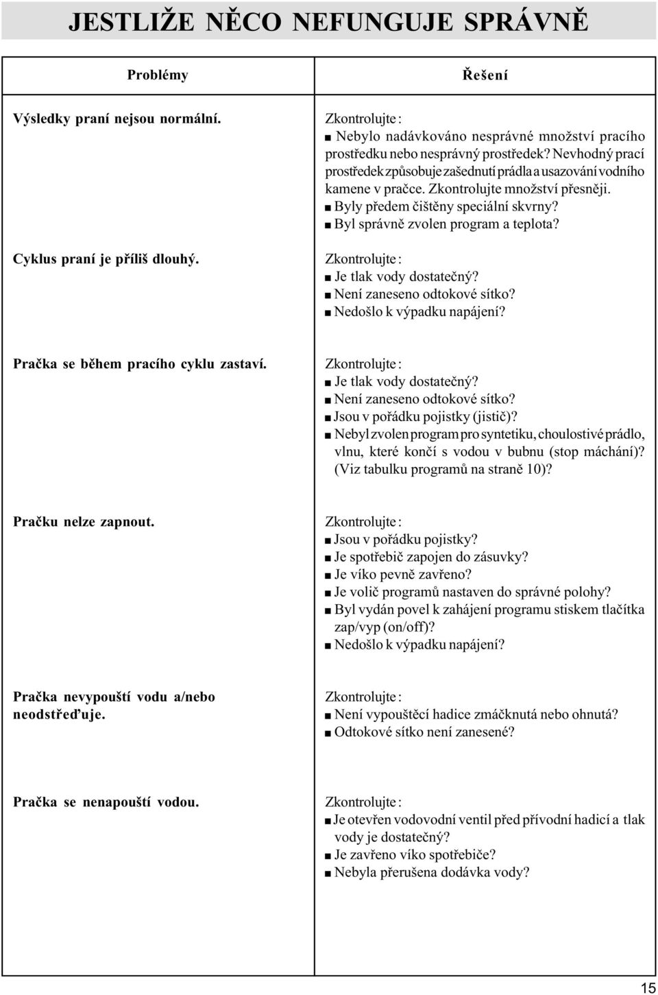 Zkontrolujte množství pøesnìji. Byly pøedem èištìny speciální skvrny? Byl správnì zvolen program a teplota? Zkontrolujte : Je tlak vody dostateèný? Není zaneseno odtokové sítko?