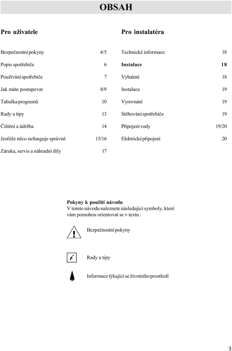 19 Stìhování spotøebièe 19 Pøipojení vody 19/20 Elektrické pøipojení 20 Záruka, servis a náhradní díly 17 Pokyny k použití návodu V tomto návodu