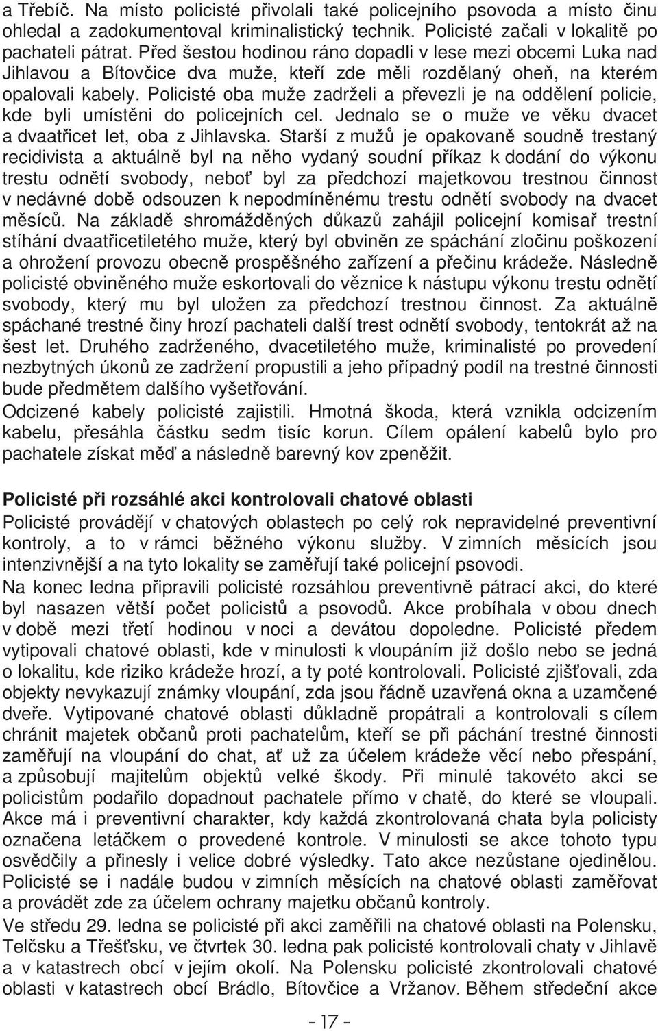 Policisté oba muže zadrželi a pevezli je na oddlení policie, kde byli umístni do policejních cel. Jednalo se o muže ve vku dvacet a dvaaticet let, oba z Jihlavska.