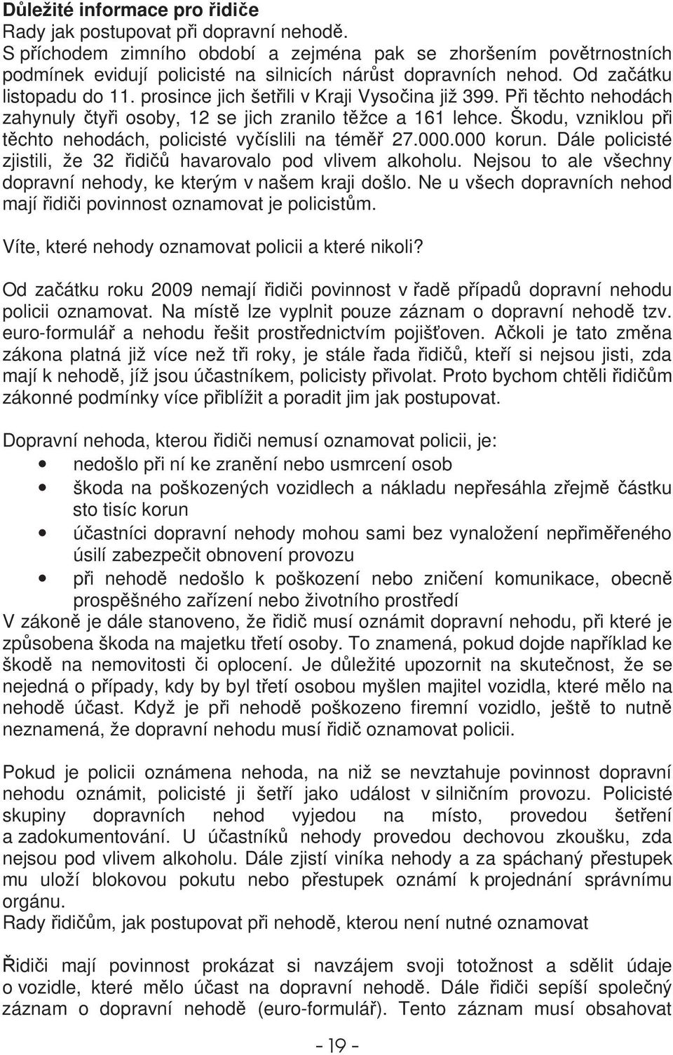 Škodu, vzniklou pi tchto nehodách, policisté vyíslili na tém 27.000.000 korun. Dále policisté zjistili, že 32 idi havarovalo pod vlivem alkoholu.