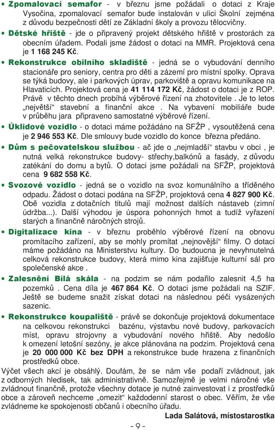 - jedná se o vybudování denního stacionáe pro seniory, centra pro dti a zázemí pro místní spolky. Oprava se týká budovy, ale i parkových úprav, parkovišt a opravu komunikace na Hlavaticích.