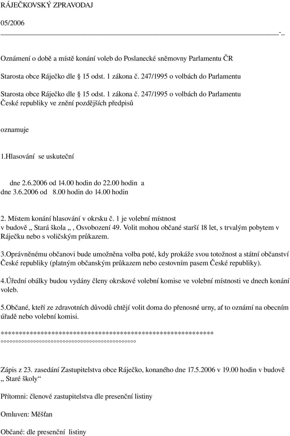 2006 od 14.00 hodin do 22.00 hodin a dne 3.6.2006 od 8.00 hodin do 14.00 hodin 2. Místem konání hlasování v okrsku č. 1 je volební místnost v budově Stará škola, Osvobození 49.