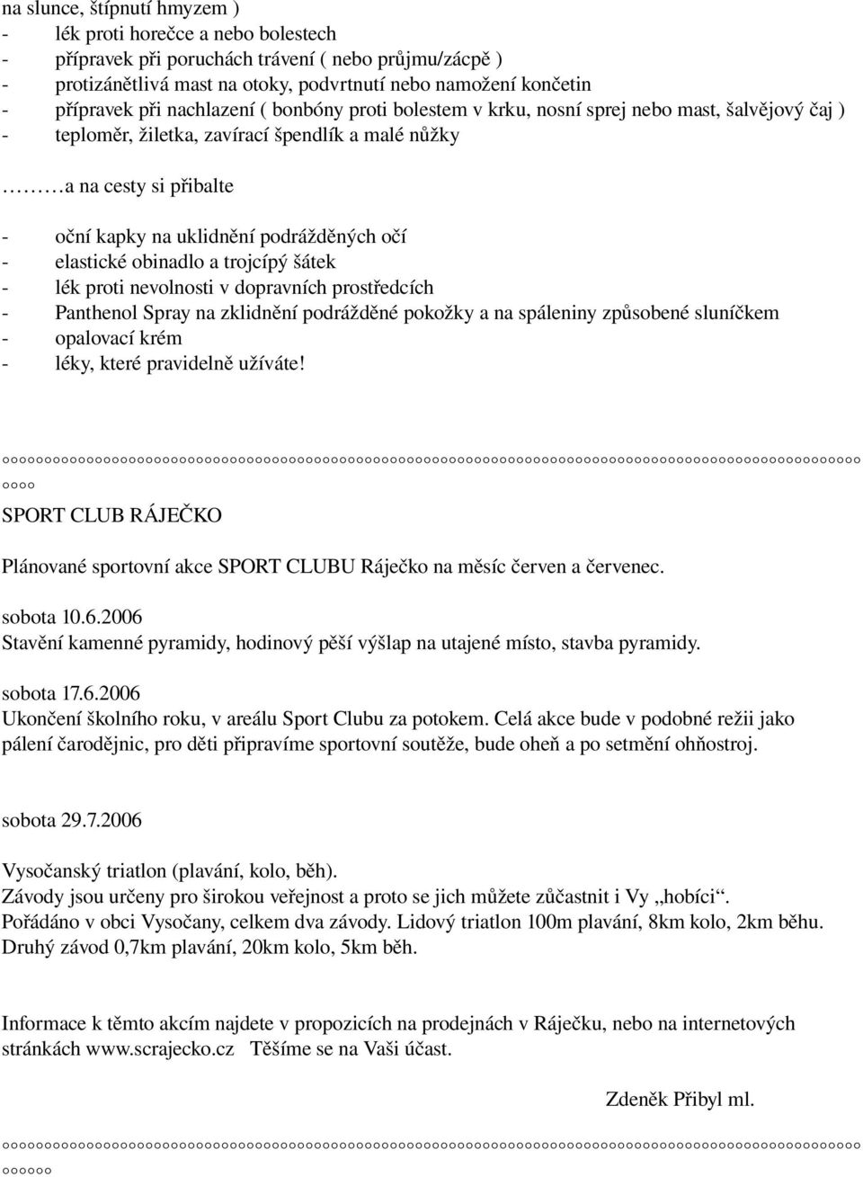 elastické obinadlo a trojcípý šátek lék proti nevolnosti v dopravních prostředcích Panthenol Spray na zklidnění podrážděné pokožky a na spáleniny způsobené sluníčkem opalovací krém léky, které