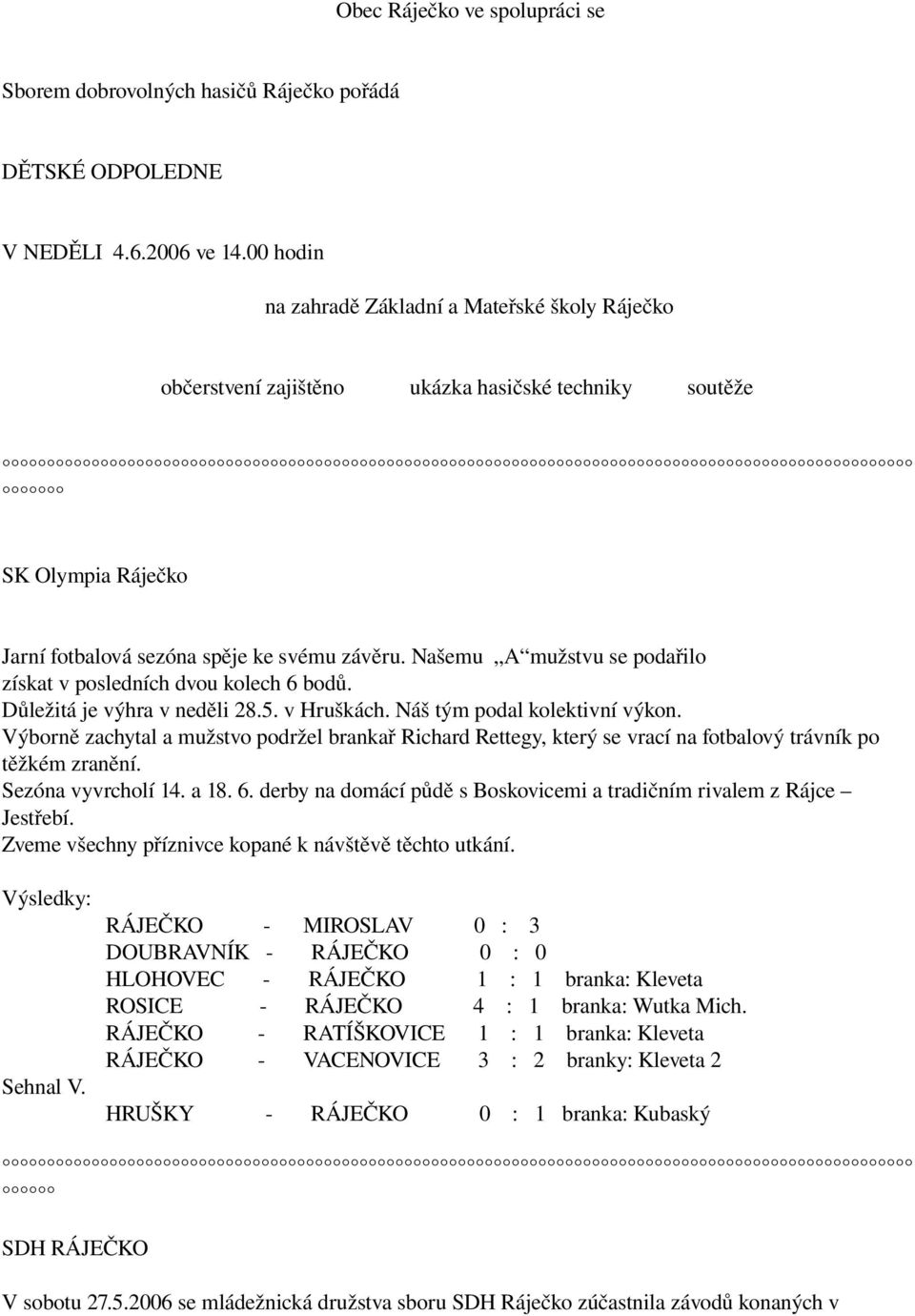 Našemu A mužstvu se podařilo získat v posledních dvou kolech 6 bodů. Důležitá je výhra v neděli 28.5. v Hruškách. Náš tým podal kolektivní výkon.