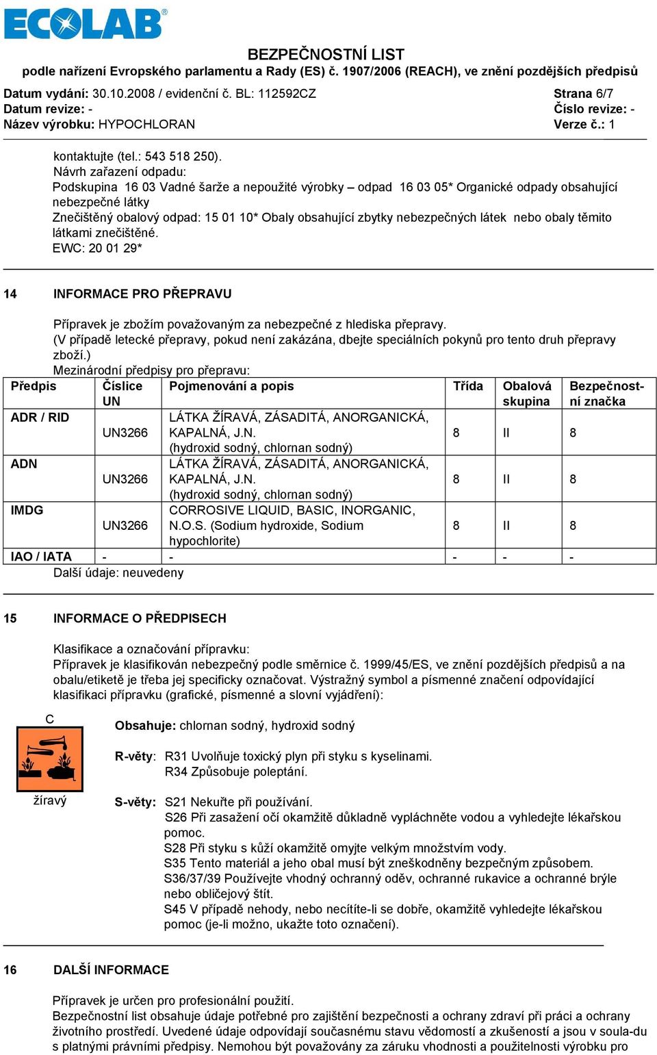 nebezpečných látek nebo obaly těmito látkami znečištěné. EWC: 20 01 29* 14 INFORMACE PRO PŘEPRAVU Přípravek je zbožím považovaným za nebezpečné z hlediska přepravy.