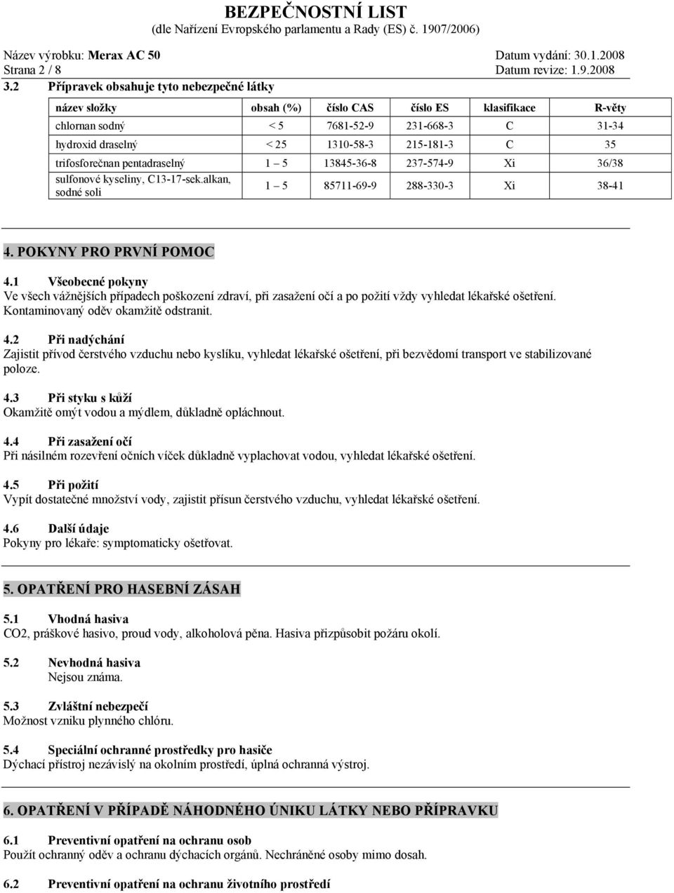 trifosforečnan pentadraselný 1 5 13845-36-8 237-574-9 Xi 36/38 sulfonové kyseliny, C13-17-sek.alkan, sodné soli 1 5 85711-69-9 288-330-3 Xi 38-41 4. POKYNY PRO PRVNÍ POMOC 4.