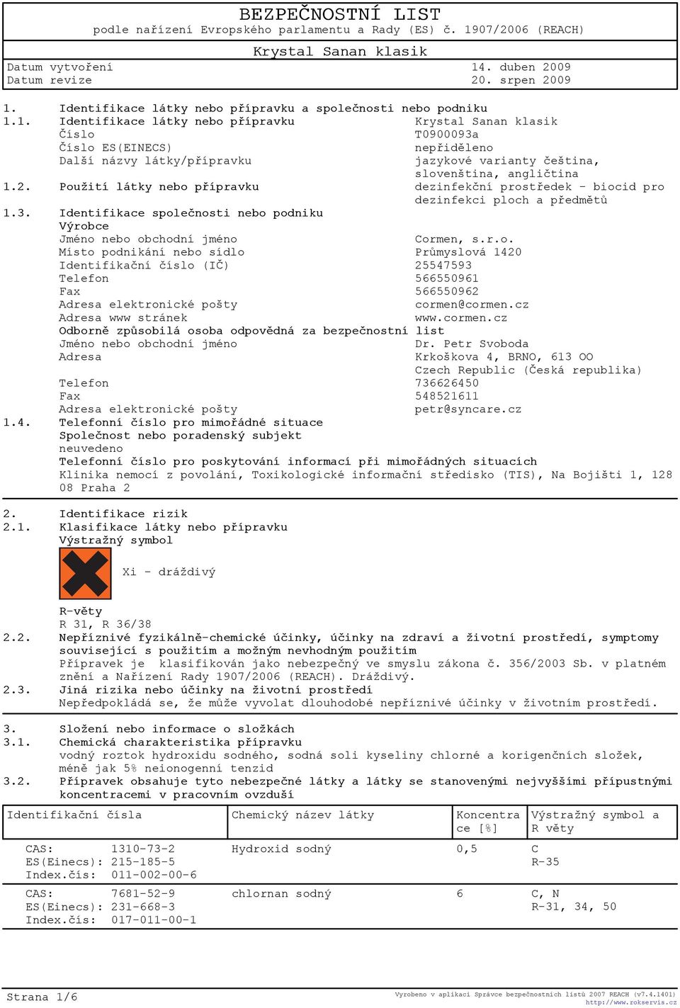 2. Použití látky nebo pøípravku dezinfekèní prostøedek - biocid pro dezinfekci ploch a pøedmìtù 1.3. Identifikace spoleènosti nebo podniku Výrobce Jméno nebo obchodní jméno Cormen, s.r.o. Místo podnikání nebo sídlo Prùmyslová 1420 Identifikaèní èíslo (IÈ) 25547593 Telefon 566550961 Fax 566550962 Adresa elektronické pošty cormen@cormen.