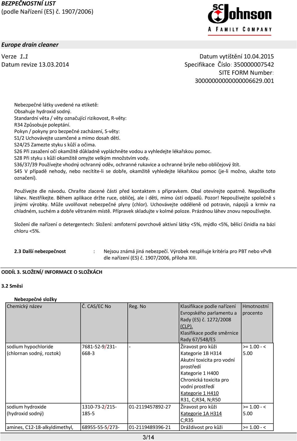 S26 Při zasažení očí okamžitě důkladně vypláchněte vodou a vyhledejte lékařskou pomoc. S28 Při styku s kůží okamžitě omyjte velkým množstvím vody.