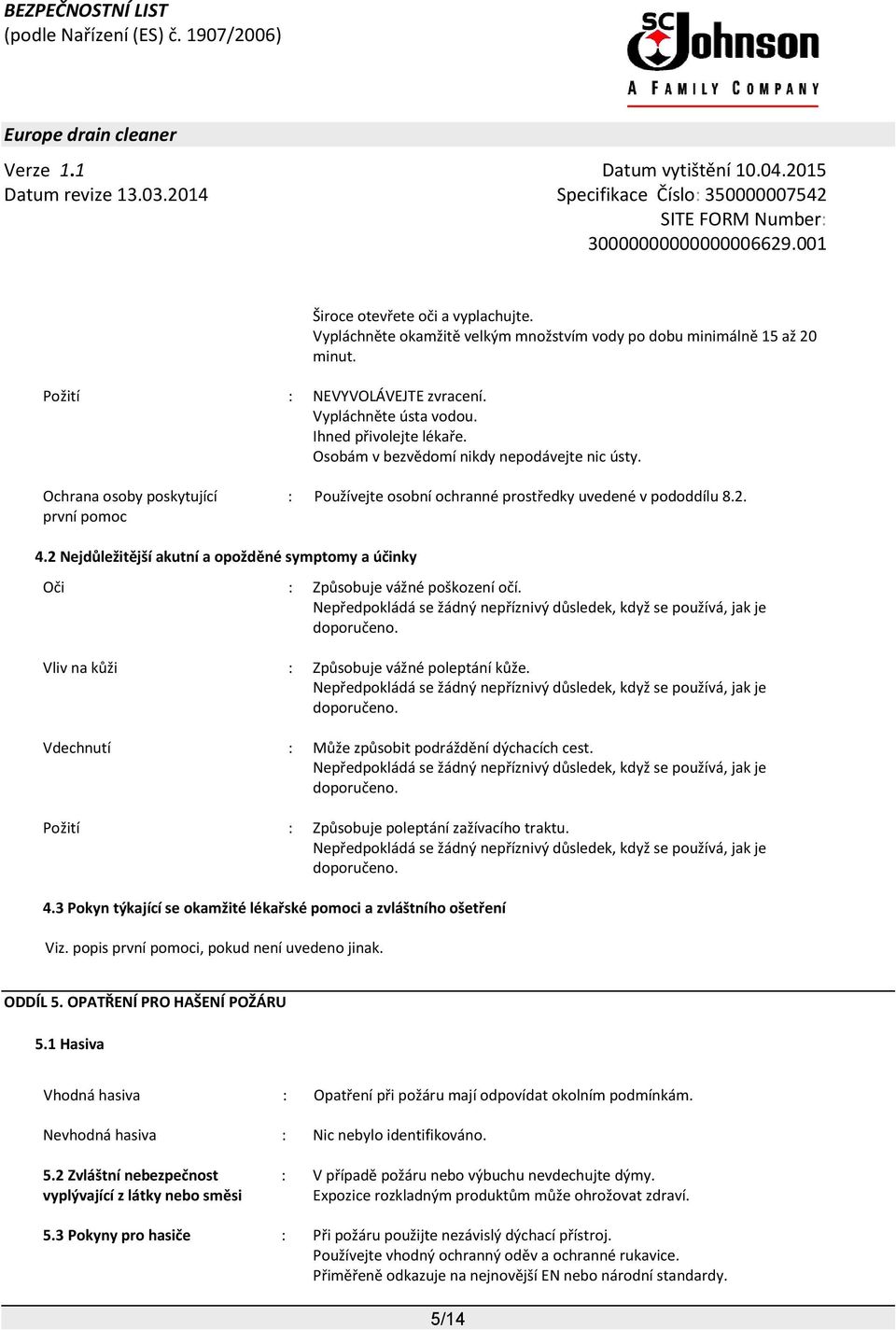 2 Nejdůležitější akutní a opožděné symptomy a účinky Oči : Způsobuje vážné poškození očí. Nepředpokládá se žádný nepříznivý důsledek, když se používá, jak je doporučeno.