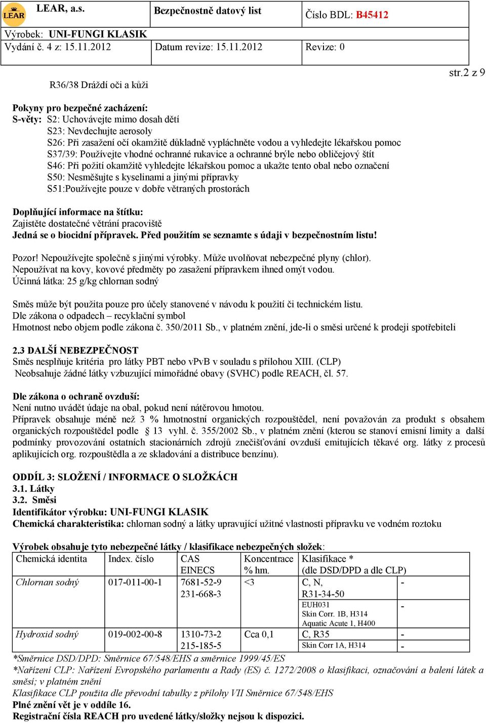 Používejte vhodné ochranné rukavice a ochranné brýle nebo obličejový štít S46: Při požití okamžitě vyhledejte lékařskou pomoc a ukažte tento obal nebo označení S50: Nesměšujte s kyselinami a jinými