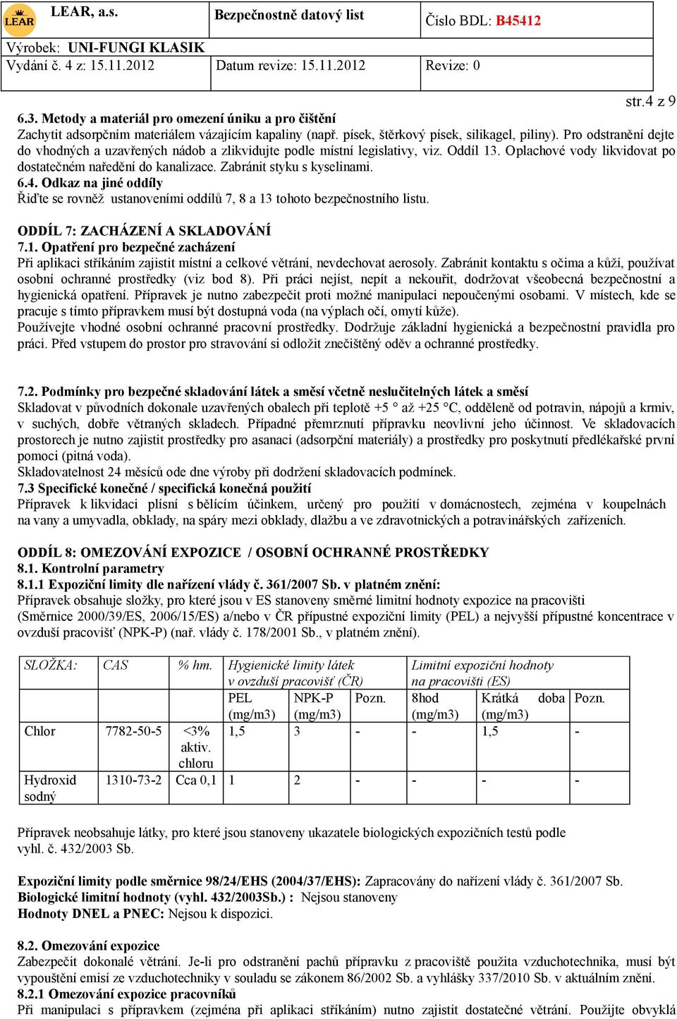 6.4. Odkaz na jiné oddíly Řiďte se rovněž ustanoveními oddílů 7, 8 a 13 tohoto bezpečnostního listu. ODDÍL 7: ZACHÁZENÍ A SKLADOVÁNÍ 7.1. Opatření pro bezpečné zacházení Při aplikaci stříkáním zajistit místní a celkové větrání, nevdechovat aerosoly.