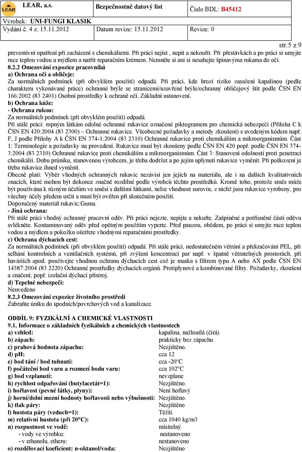 Při práci, kde hrozí riziko zasažení kapalinou (podle charakteru vykonávané práce) ochranné brýle se stranicemi/uzavřené brýle/ochranný obličejový štít podle ČSN EN 166:2002 (83 2401) Osobní