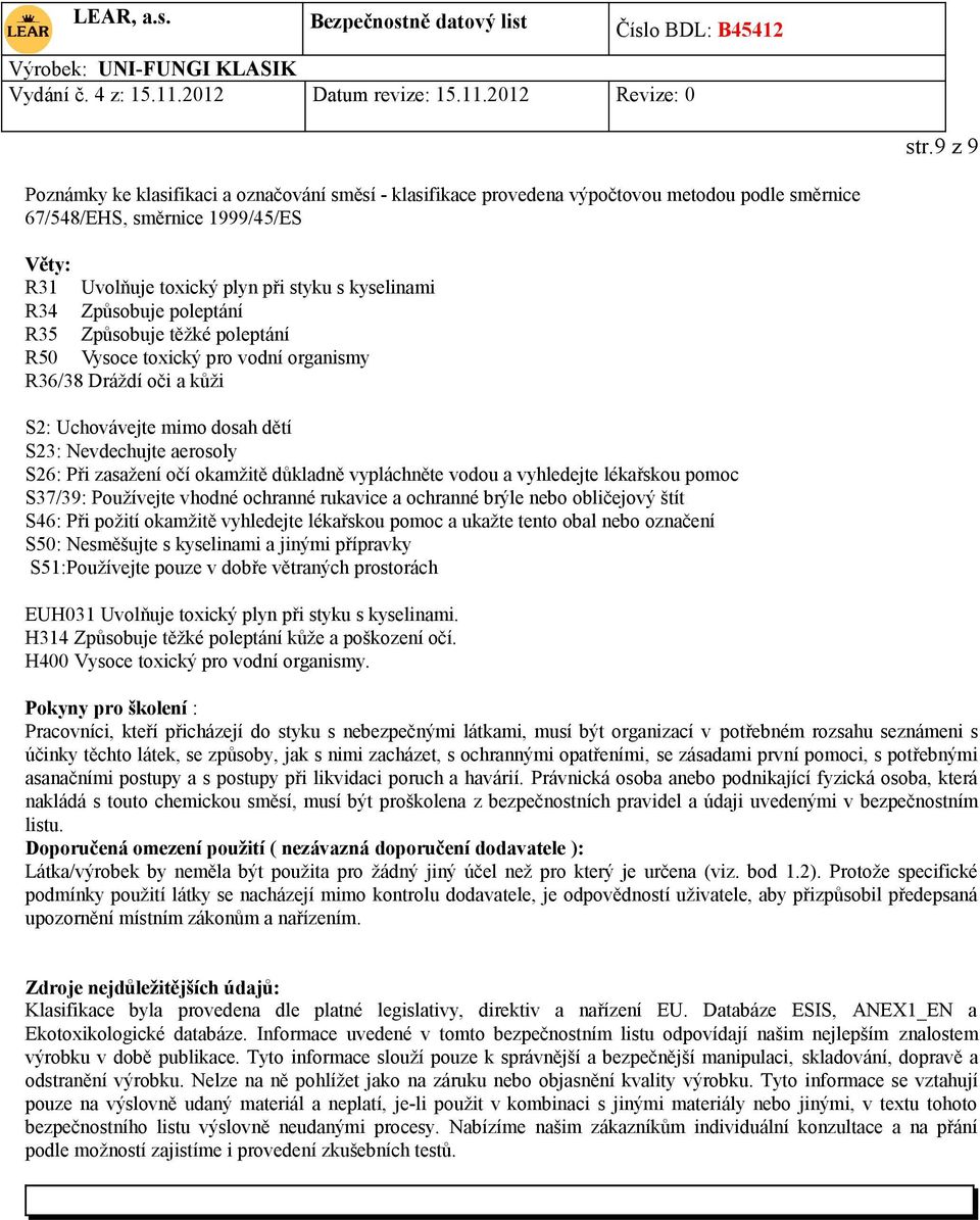 okamžitě důkladně vypláchněte vodou a vyhledejte lékařskou pomoc S37/39: Používejte vhodné ochranné rukavice a ochranné brýle nebo obličejový štít S46: Při požití okamžitě vyhledejte lékařskou pomoc