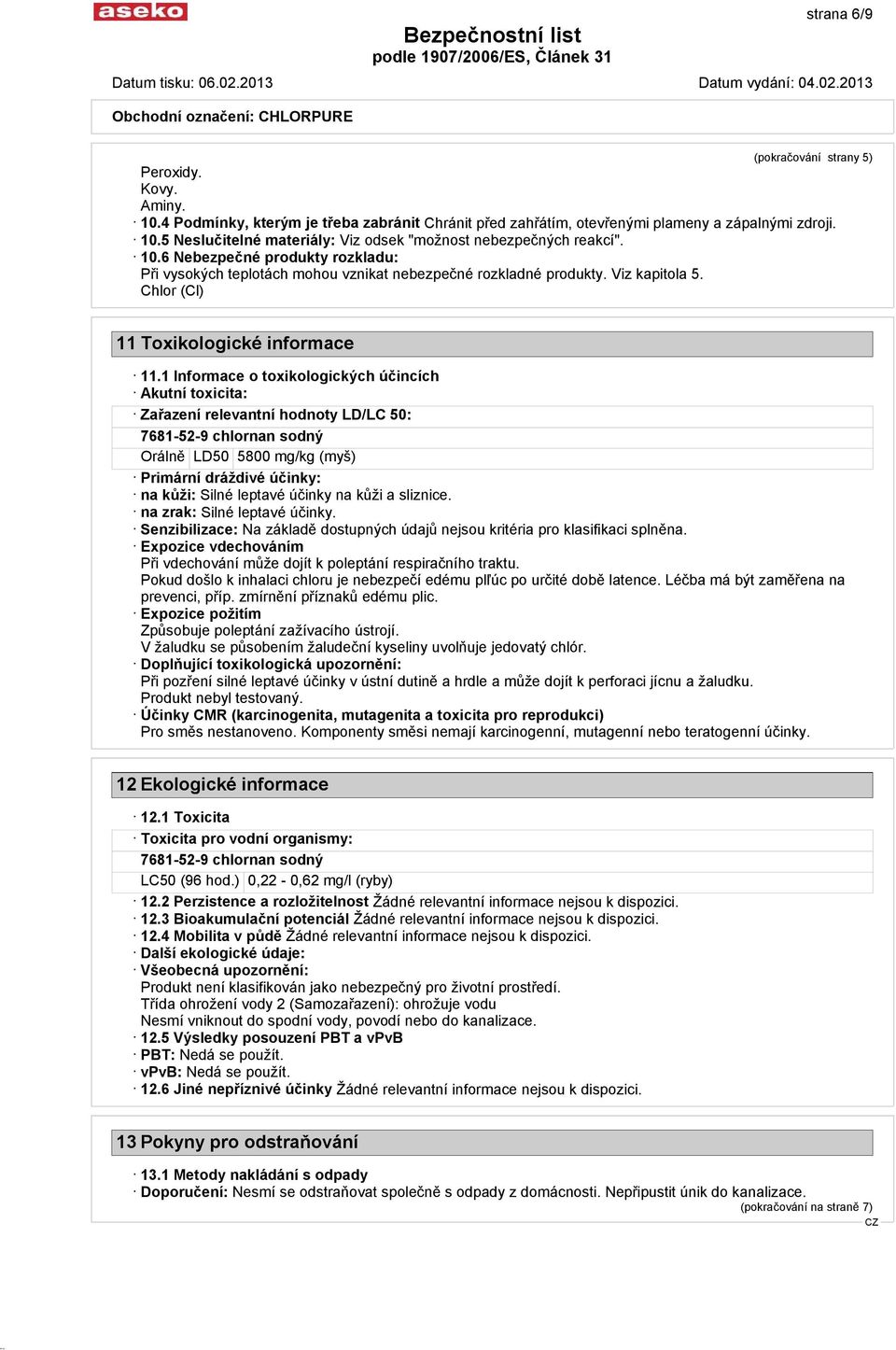 1 Informace o toxikologických účincích Akutní toxicita: Zařazení relevantní hodnoty LD/LC 50: 7681-52-9 chlornan sodný Orálně LD50 5800 mg/kg (myš) Primární dráždivé účinky: na kůži: Silné leptavé