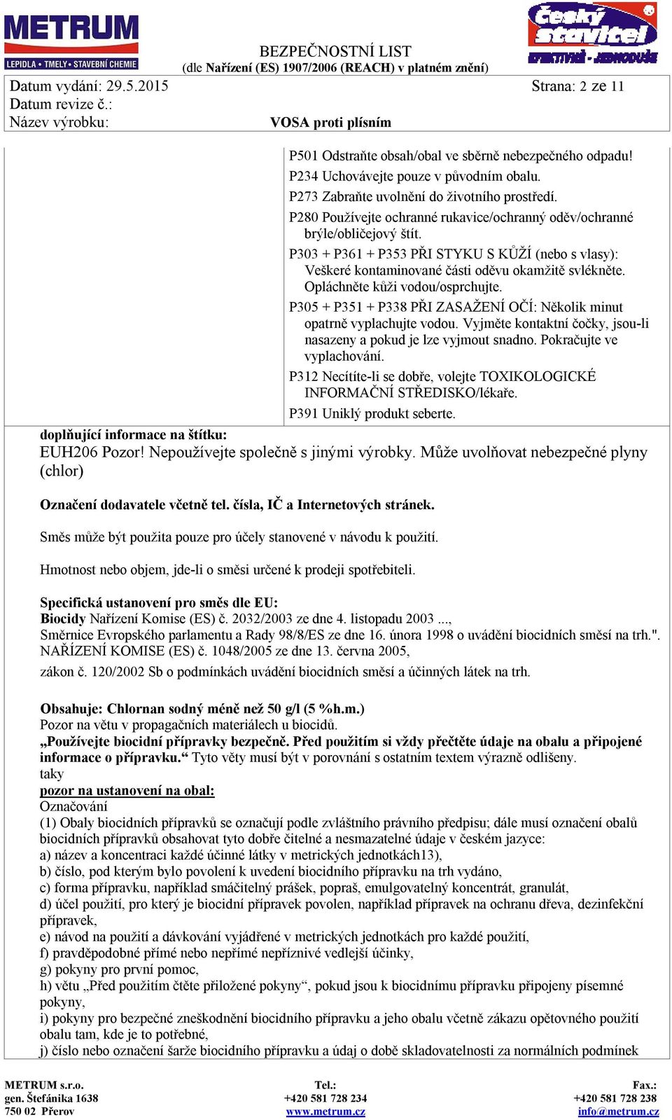 Opláchněte kůži vodou/osprchujte. P305 + P351 + P338 PŘI ZASAŽENÍ OČÍ: Několik minut opatrně vyplachujte vodou. Vyjměte kontaktní čočky, jsou-li nasazeny a pokud je lze vyjmout snadno.