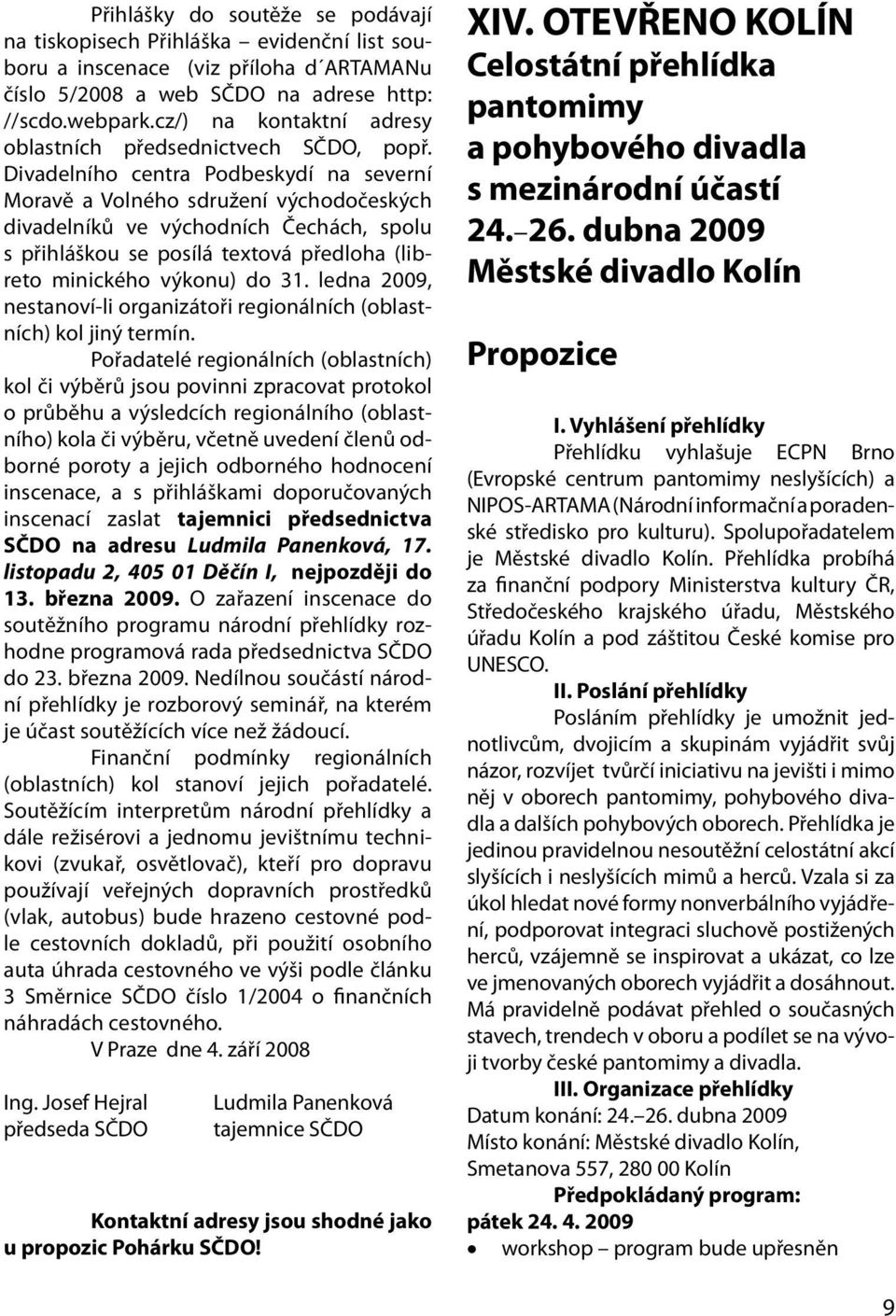 Divadelního centra Podbeskydí na severní Moravě a Volného sdružení východočeských divadelníků ve východních Čechách, spolu s přihláškou se posílá textová předloha (libreto minického výkonu) do 31.