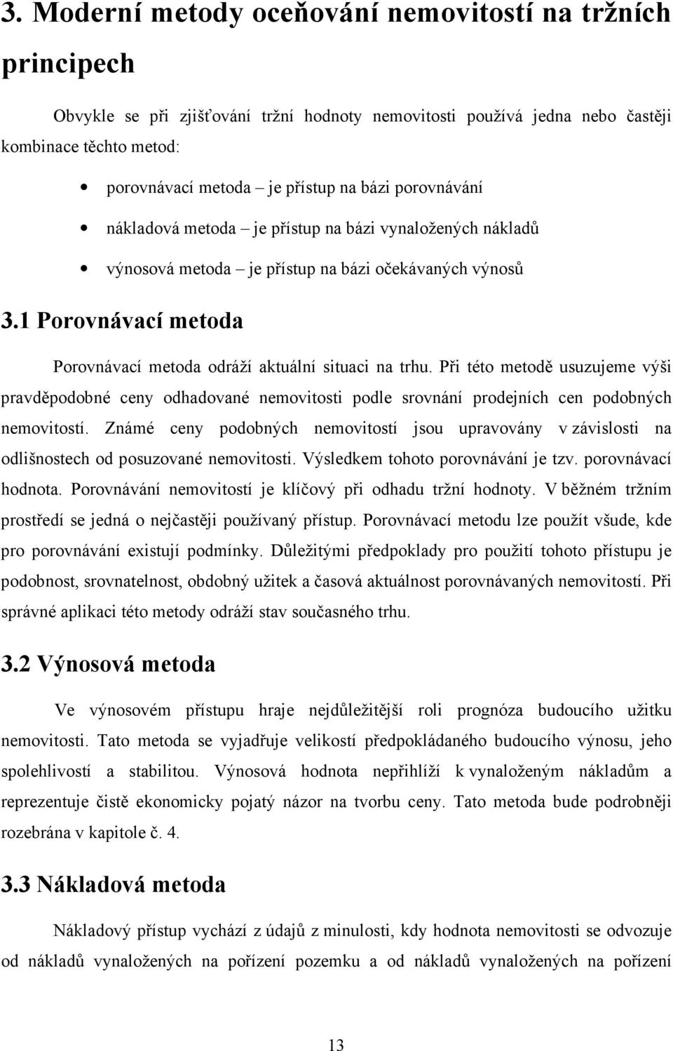 1 Porovnávací metoda Porovnávací metoda odráží aktuální situaci na trhu. Při této metodě usuzujeme výši pravděpodobné ceny odhadované nemovitosti podle srovnání prodejních cen podobných nemovitostí.