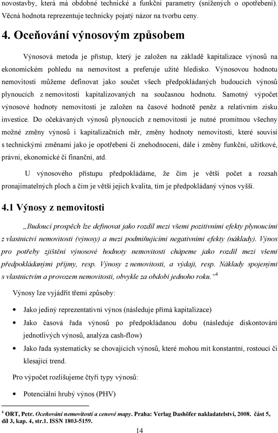 Výnosovou hodnotu nemovitosti můžeme definovat jako součet všech předpokládaných budoucích výnosů plynoucích z nemovitosti kapitalizovaných na současnou hodnotu.