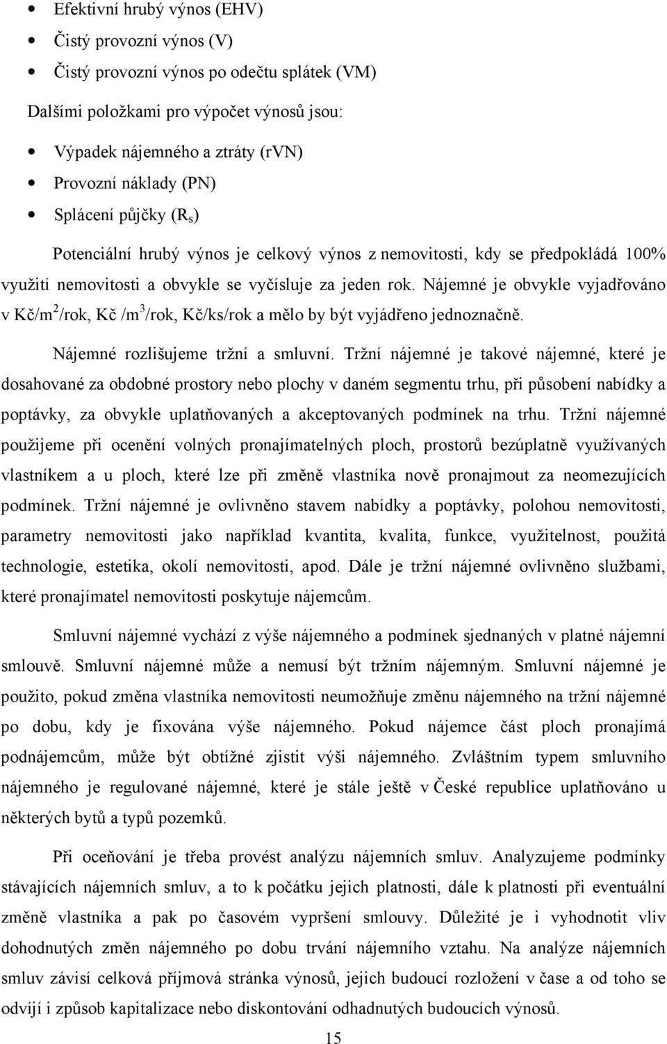 Nájemné je obvykle vyjadřováno v Kč/m 2 /rok, Kč /m 3 /rok, Kč/ks/rok a mělo by být vyjádřeno jednoznačně. Nájemné rozlišujeme tržní a smluvní.