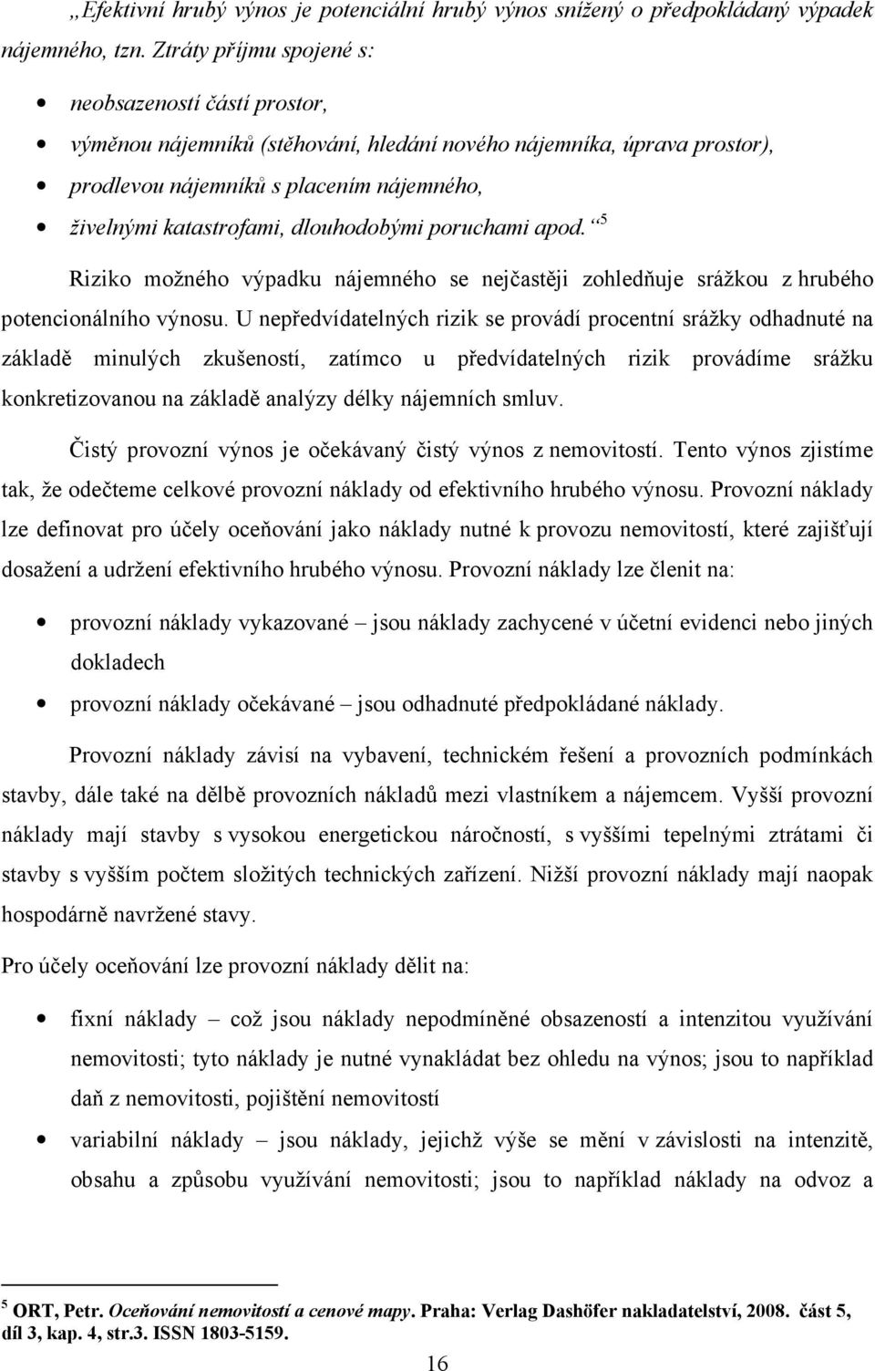 dlouhodobými poruchami apod. 5 Riziko možného výpadku nájemného se nejčastěji zohledňuje srážkou z hrubého potencionálního výnosu.