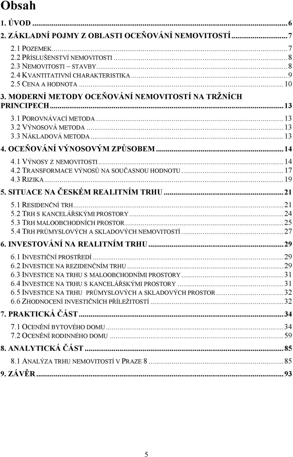 OCEŇOVÁNÍ VÝNOSOVÝM ZPŮSOBEM... 14 4.1 VÝNOSY Z NEMOVITOSTI... 14 4.2 TRANSFORMACE VÝNOSŮ NA SOUČASNOU HODNOTU... 17 4.3 RIZIKA... 19 5. SITUACE NA ČESKÉM REALITNÍM TRHU... 21 5.1 RESIDENČNÍ TRH.