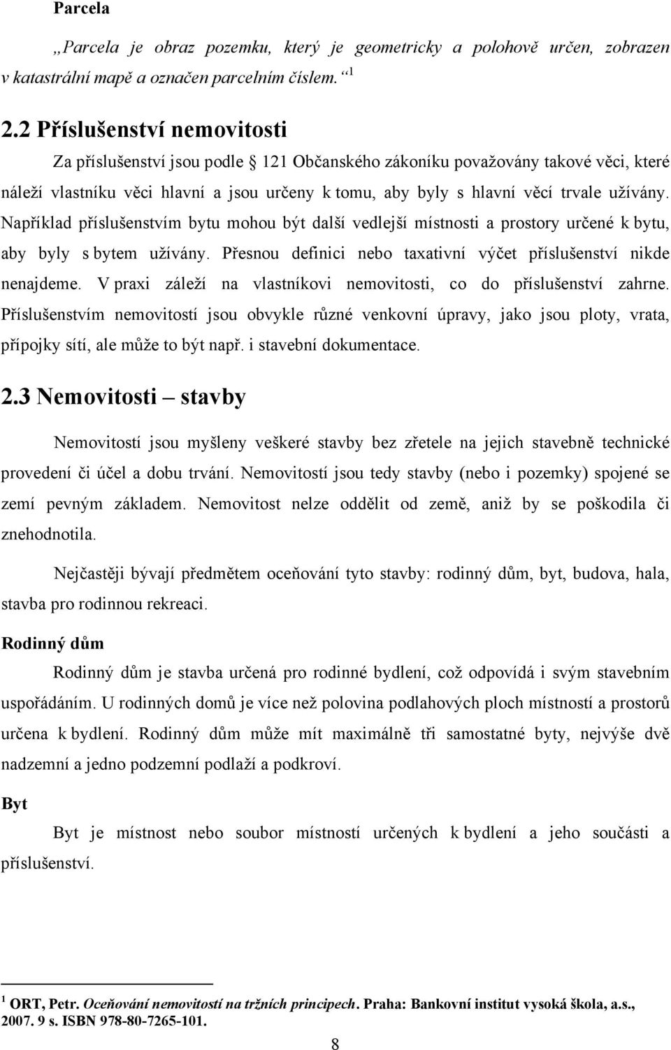 Například příslušenstvím bytu mohou být další vedlejší místnosti a prostory určené k bytu, aby byly s bytem užívány. Přesnou definici nebo taxativní výčet příslušenství nikde nenajdeme.