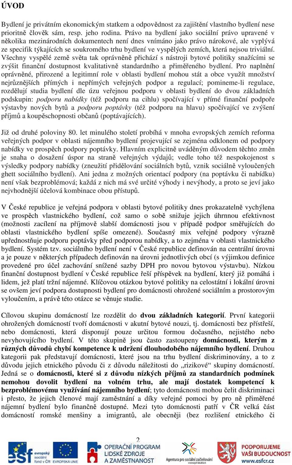 zemích, která nejsou triviální. Všechny vyspělé země světa tak oprávněně přichází s nástroji bytové politiky snažícími se zvýšit finanční dostupnost kvalitativně standardního a přiměřeného bydlení.