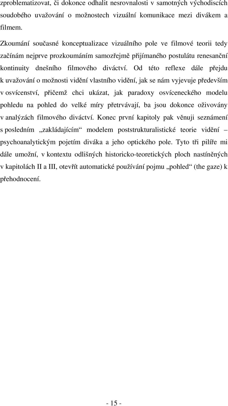 Od této reflexe dále přejdu k uvažování o možnosti vidění vlastního vidění, jak se nám vyjevuje především v osvícenství, přičemž chci ukázat, jak paradoxy osvíceneckého modelu pohledu na pohled do