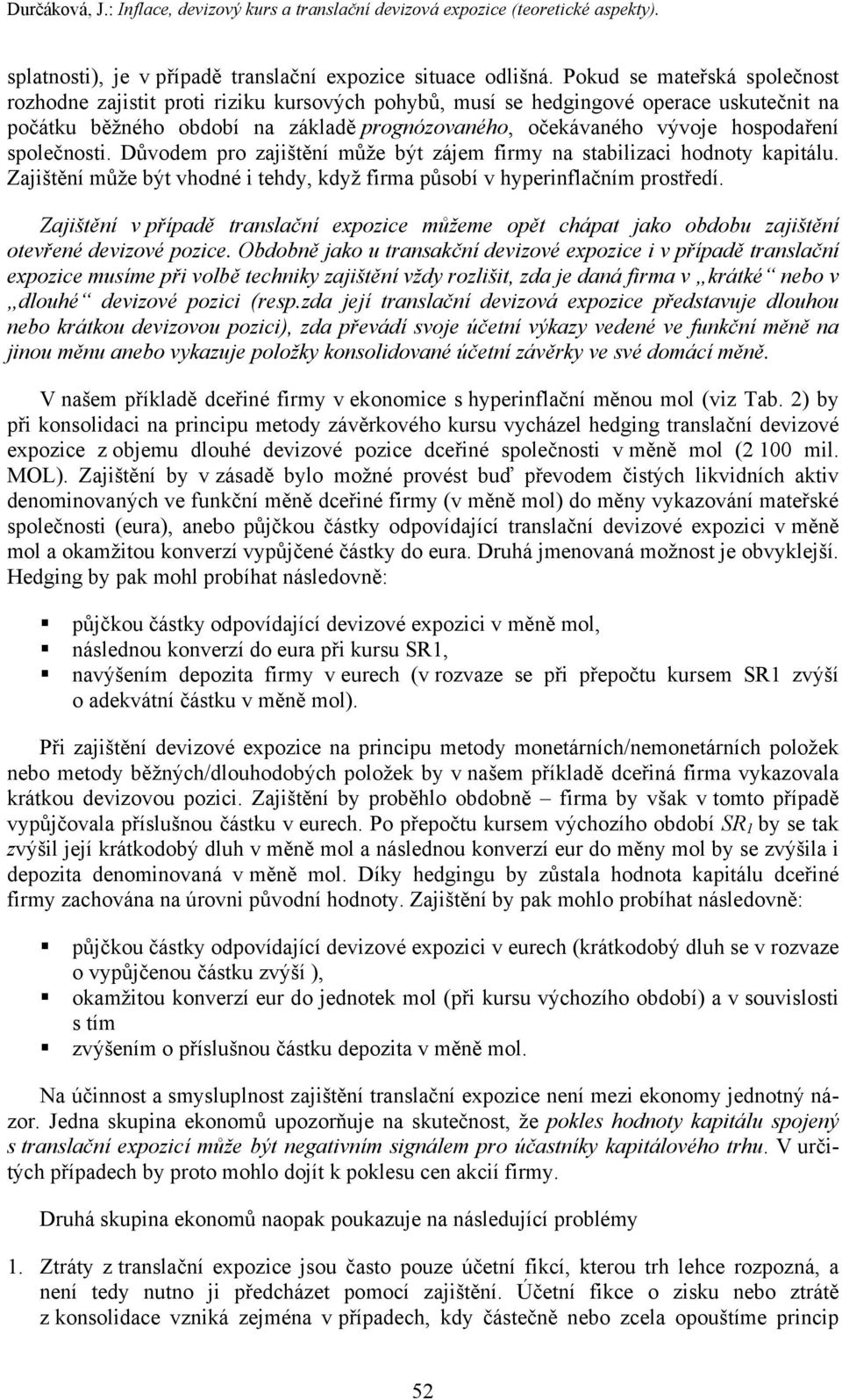 společnosti. Důvodem pro zajištění může být zájem firmy na stabilizaci hodnoty kapitálu. Zajištění může být vhodné i tehdy, když firma působí v hyperinflačním prostředí.