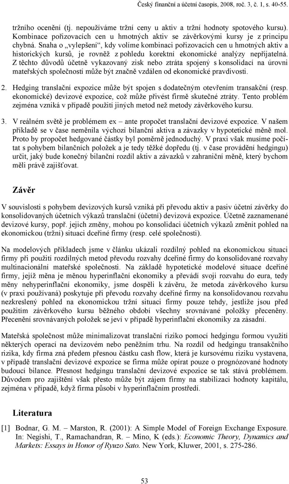 Snaha o vylepšení, kdy volíme kombinaci pořizovacích cen u hmotných aktiv a historických kursů, je rovněž z pohledu korektní ekonomické analýzy nepřijatelná.